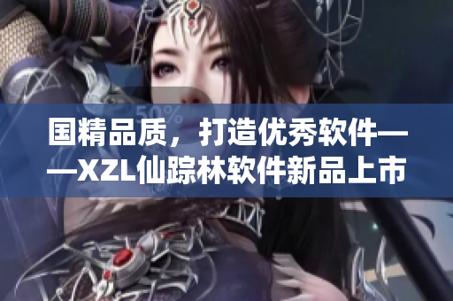 国精品质，打造优秀软件——XZL仙踪林软件新品上市