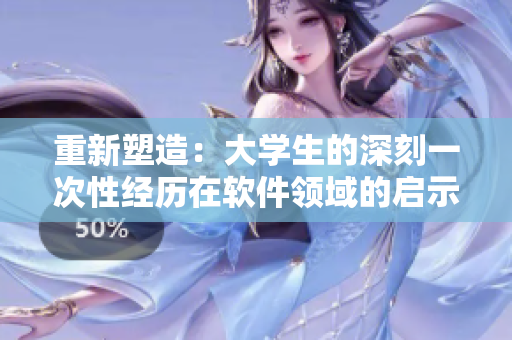 重新塑造：大学生的深刻一次性经历在软件领域的启示