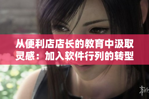 从便利店店长的教育中汲取灵感：加入软件行列的转型之路