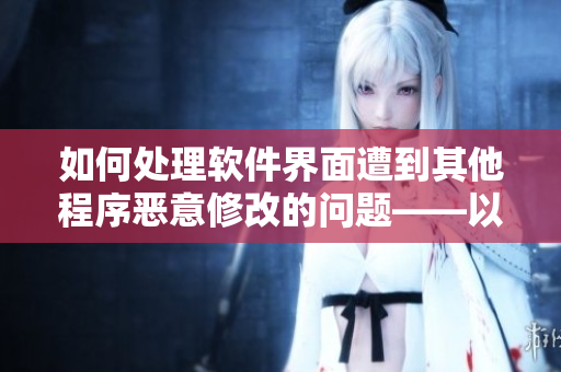 如何处理软件界面遭到其他程序恶意修改的问题——以当着老公的面被欺负为例
