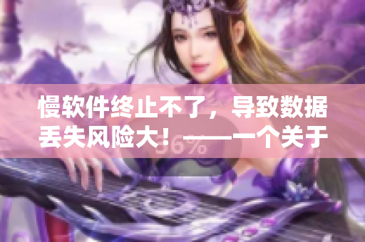 慢软件终止不了，导致数据丢失风险大！——一个关于软件开发的故事