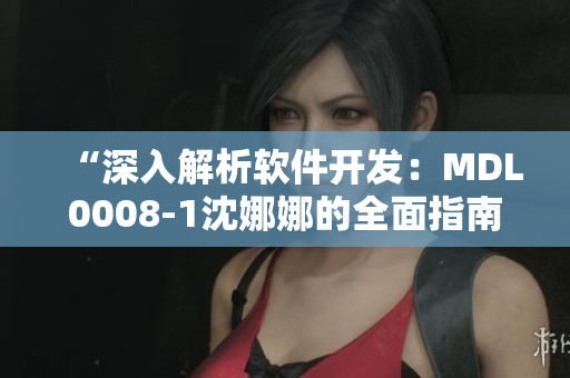 “深入解析软件开发：MDL0008-1沈娜娜的全面指南”