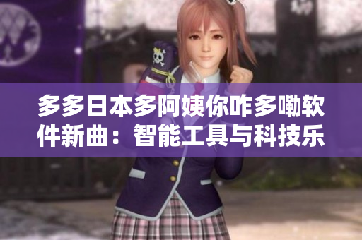 多多日本多阿姨你咋多嘞软件新曲：智能工具与科技乐章