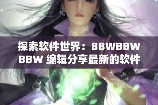 探索软件世界：BBWBBWBBW 编辑分享最新的软件开发趋势