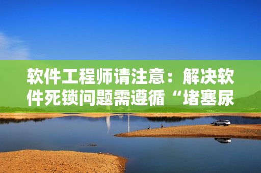 软件工程师请注意：解决软件死锁问题需遵循“堵塞尿孔”的原理！