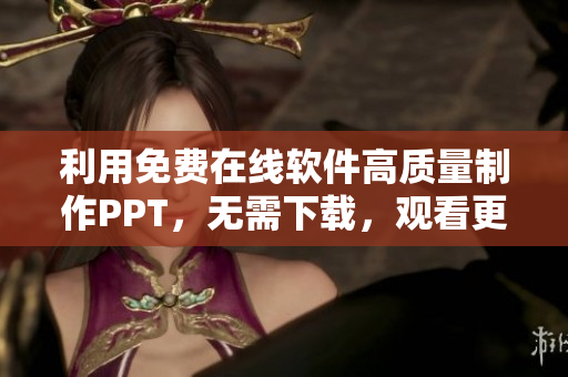 利用免费在线软件高质量制作PPT，无需下载，观看更便捷