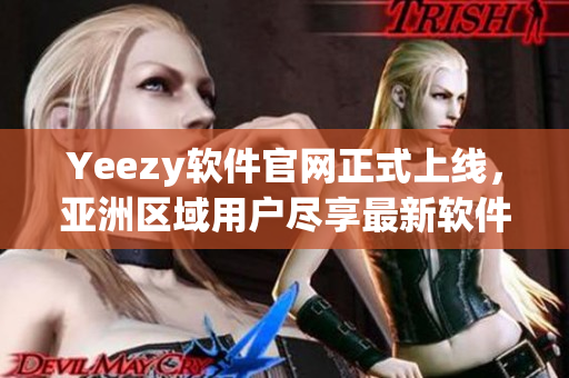 Yeezy软件官网正式上线，亚洲区域用户尽享最新软件产品