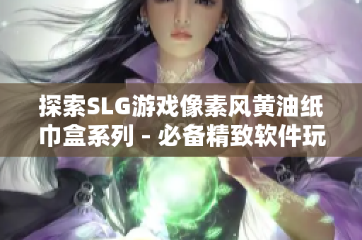 探索SLG游戏像素风黄油纸巾盒系列 - 必备精致软件玩意！