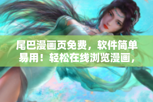尾巴漫画页免费，软件简单易用！轻松在线浏览漫画，享受高质量画面！