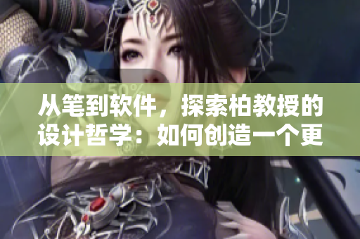 从笔到软件，探索柏教授的设计哲学：如何创造一个更好的用户体验？