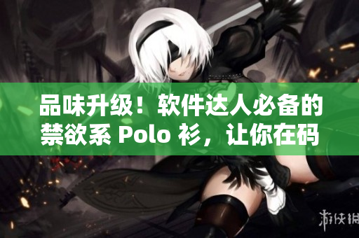 品味升级！软件达人必备的禁欲系 Polo 衫，让你在码农界高贵不凡