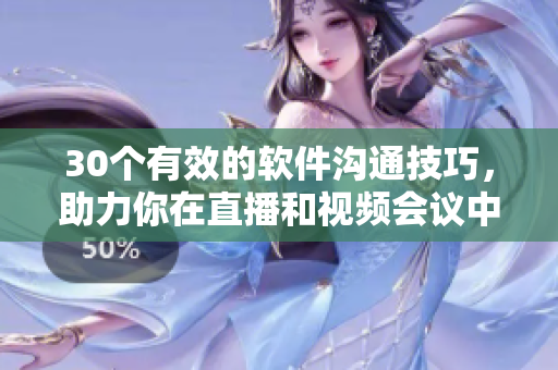 30个有效的软件沟通技巧，助力你在直播和视频会议中表现出色