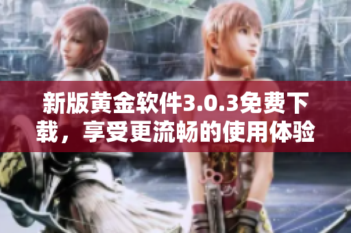 新版黄金软件3.0.3免费下载，享受更流畅的使用体验