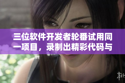 三位软件开发者轮番试用同一项目，录制出精彩代码与实现过程视频
