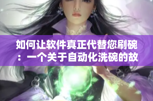 如何让软件真正代替您刷碗：一个关于自动化洗碗的故事
