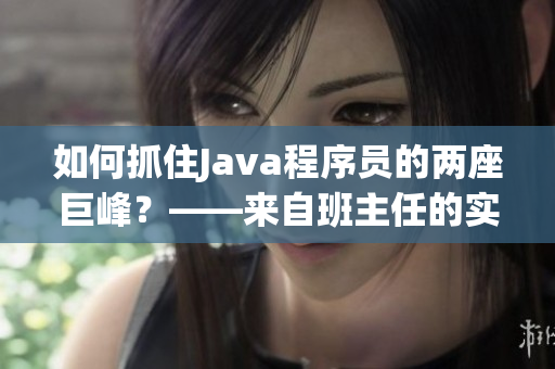 如何抓住Java程序员的两座巨峰？——来自班主任的实战指导！