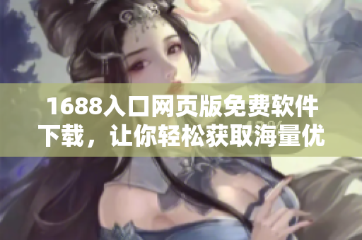 1688入口网页版免费软件下载，让你轻松获取海量优质软件