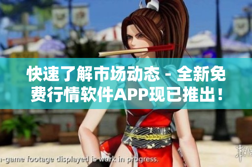 快速了解市场动态 - 全新免费行情软件APP现已推出！