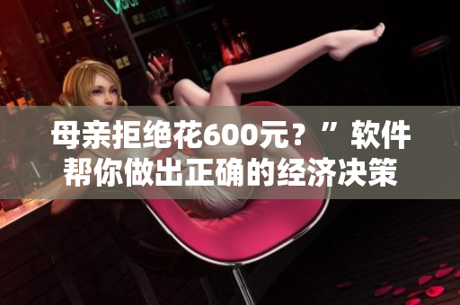 母亲拒绝花600元？”软件帮你做出正确的经济决策