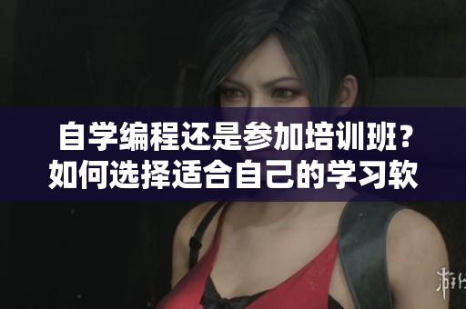 自学编程还是参加培训班？如何选择适合自己的学习软件？