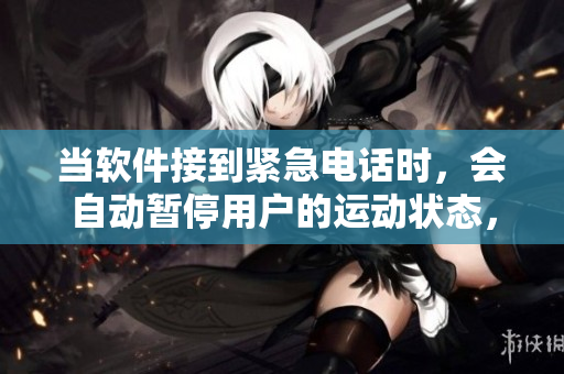 当软件接到紧急电话时，会自动暂停用户的运动状态，保障安全