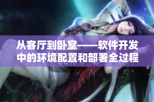 从客厅到卧室——软件开发中的环境配置和部署全过程