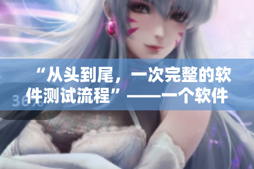 “从头到尾，一次完整的软件测试流程”——一个软件测试攻略