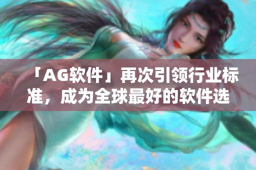 「AG软件」再次引领行业标准，成为全球最好的软件选择