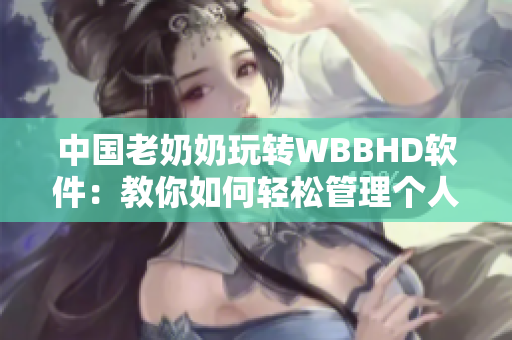 中国老奶奶玩转WBBHD软件：教你如何轻松管理个人资料