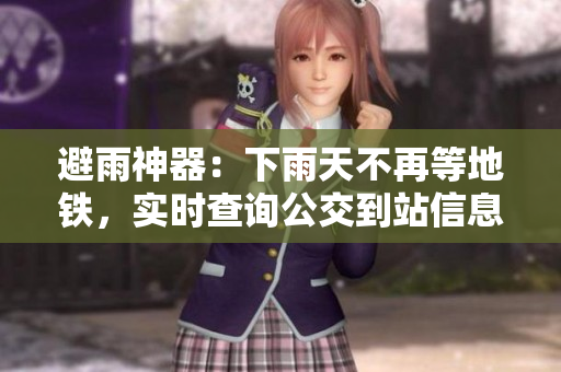 避雨神器：下雨天不再等地铁，实时查询公交到站信息！