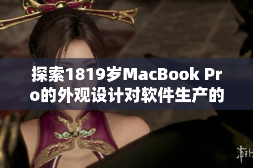 探索1819岁MacBook Pro的外观设计对软件生产的影响
