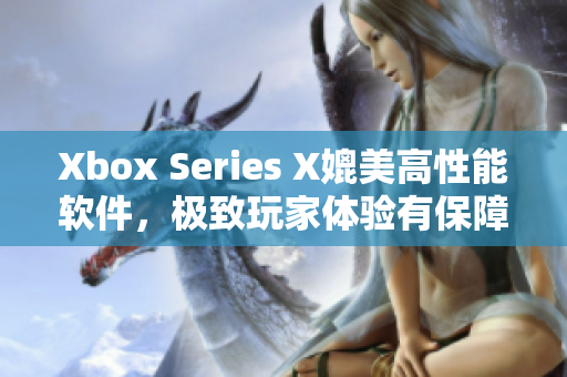 Xbox Series X媲美高性能软件，极致玩家体验有保障