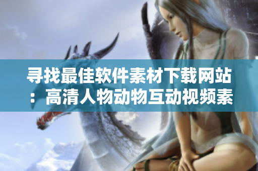 寻找最佳软件素材下载网站：高清人物动物互动视频素材任你下载！