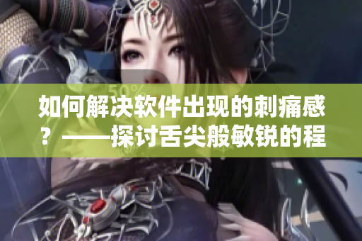 如何解决软件出现的刺痛感？——探讨舌尖般敏锐的程序员热点问题