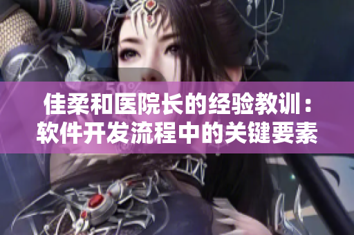 佳柔和医院长的经验教训：软件开发流程中的关键要素解析