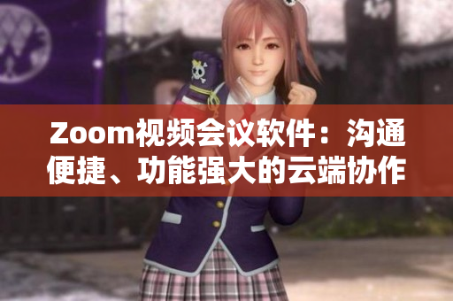 Zoom视频会议软件：沟通便捷、功能强大的云端协作工具