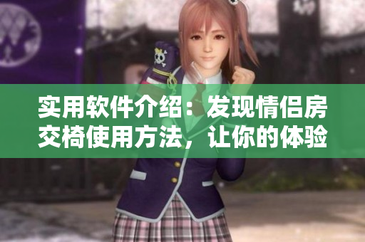 实用软件介绍：发现情侣房交椅使用方法，让你的体验更美好