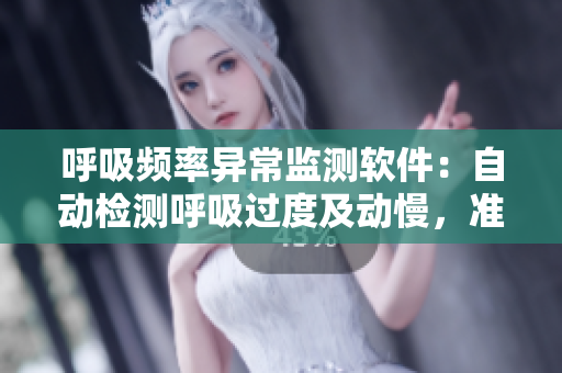 呼吸频率异常监测软件：自动检测呼吸过度及动慢，准确无误！