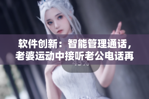 软件创新：智能管理通话，老婆运动中接听老公电话再也不困难！