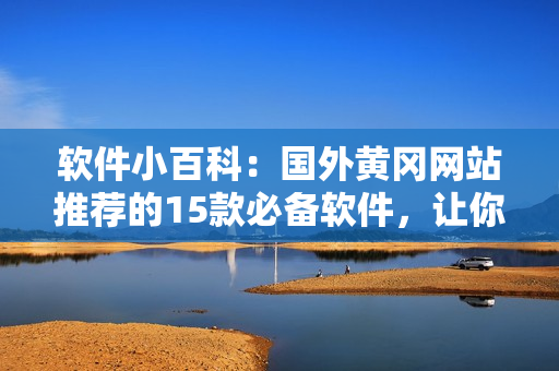 软件小百科：国外黄冈网站推荐的15款必备软件，让你工作生活得心应手