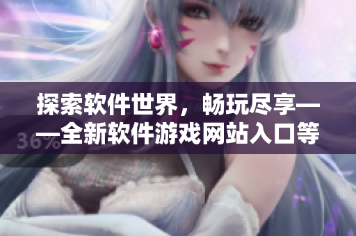 探索软件世界，畅玩尽享——全新软件游戏网站入口等你发现