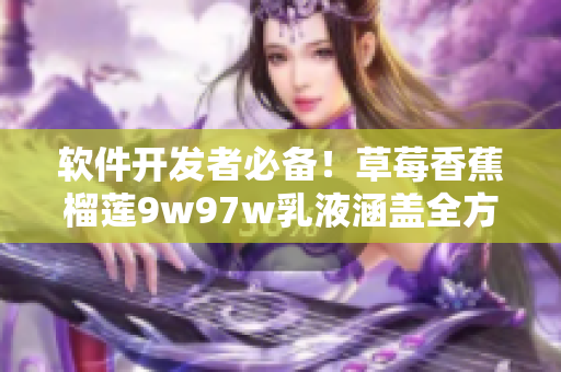 软件开发者必备！草莓香蕉榴莲9w97w乳液涵盖全方位肌肤护理功能