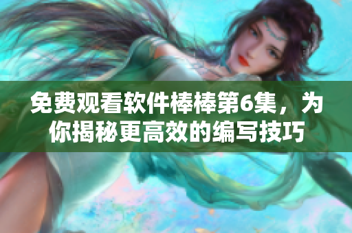 免费观看软件棒棒第6集，为你揭秘更高效的编写技巧