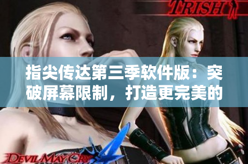 指尖传达第三季软件版：突破屏幕限制，打造更完美的沟通体验！