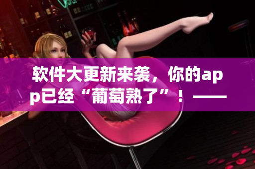 软件大更新来袭，你的app已经“葡萄熟了”！——金银瓶4