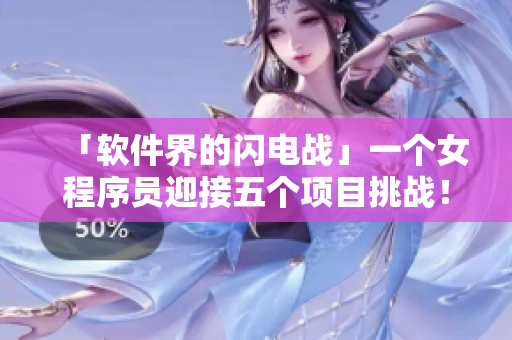 「软件界的闪电战」一个女程序员迎接五个项目挑战！