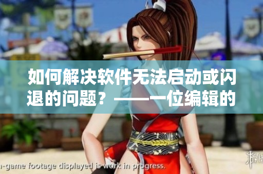 如何解决软件无法启动或闪退的问题？——一位编辑的修复心得