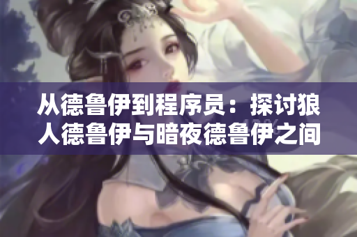 从德鲁伊到程序员：探讨狼人德鲁伊与暗夜德鲁伊之间的软件开发迁移路径