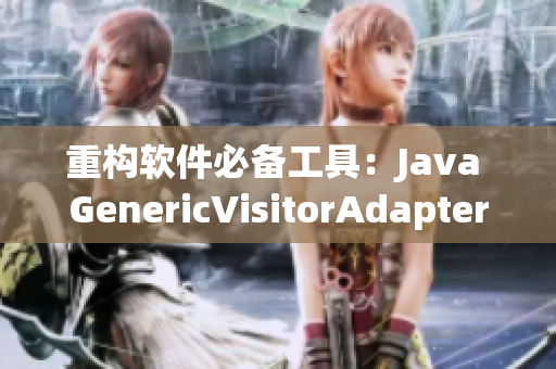 重构软件必备工具：Java GenericVisitorAdapter详解