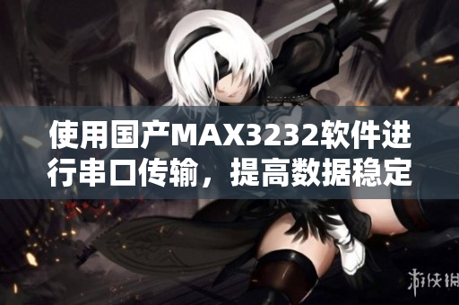 使用国产MAX3232软件进行串口传输，提高数据稳定性